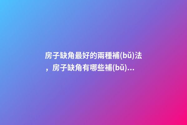 房子缺角最好的兩種補(bǔ)法，房子缺角有哪些補(bǔ)救方法