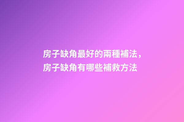 房子缺角最好的兩種補法，房子缺角有哪些補救方法