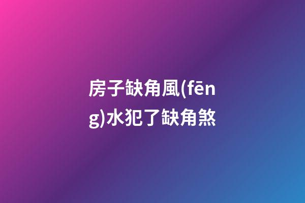 房子缺角風(fēng)水犯了缺角煞