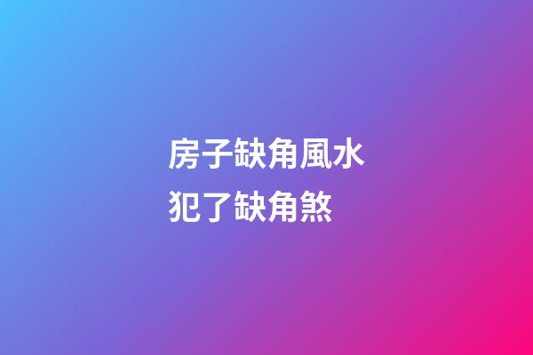 房子缺角風水犯了缺角煞