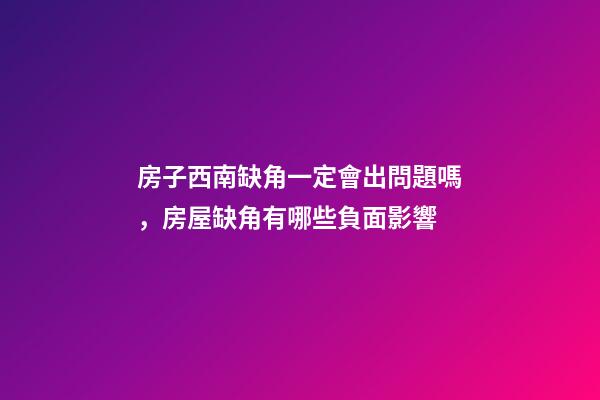 房子西南缺角一定會出問題嗎，房屋缺角有哪些負面影響