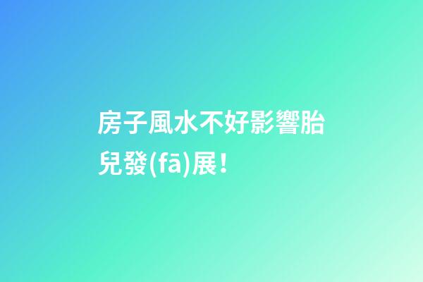 房子風水不好影響胎兒發(fā)展！