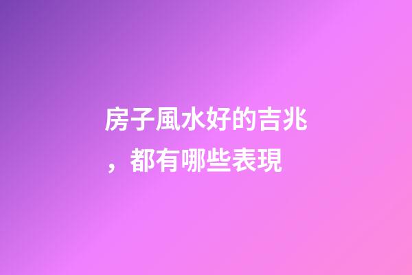 房子風水好的吉兆，都有哪些表現