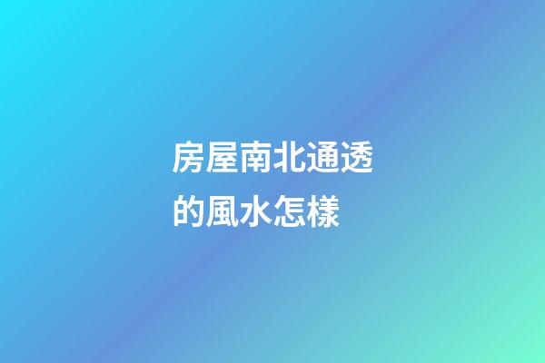 房屋南北通透的風水怎樣