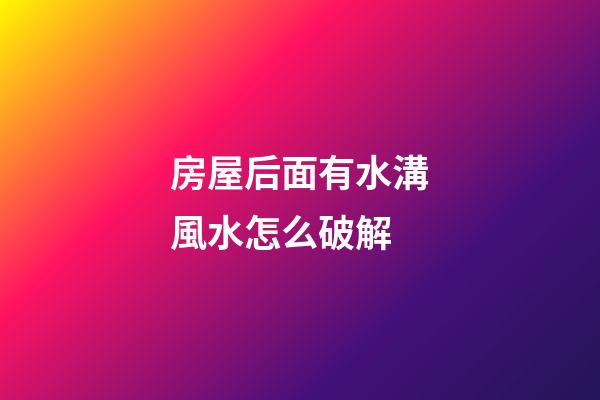 房屋后面有水溝風水怎么破解