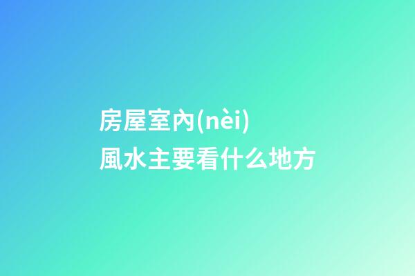 房屋室內(nèi)風水主要看什么地方