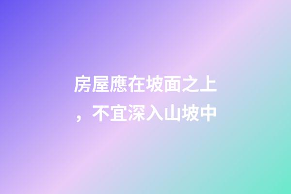 房屋應在坡面之上，不宜深入山坡中