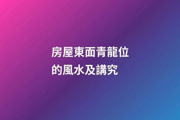 房屋東面青龍位的風水及講究