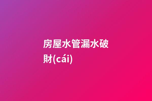 房屋水管漏水破財(cái)