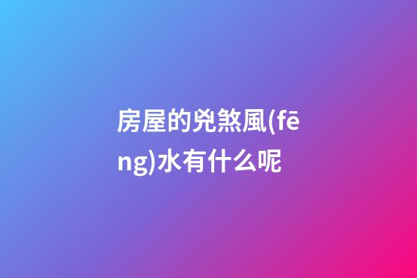 房屋的兇煞風(fēng)水有什么呢