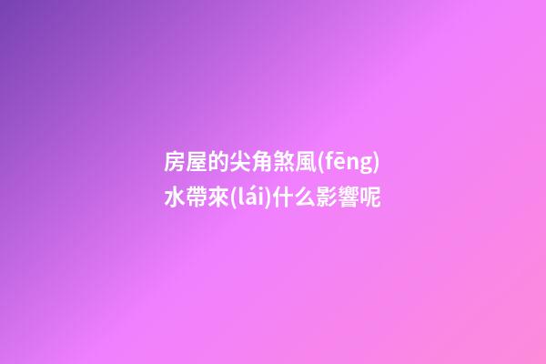 房屋的尖角煞風(fēng)水帶來(lái)什么影響呢