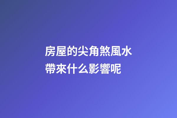 房屋的尖角煞風水帶來什么影響呢