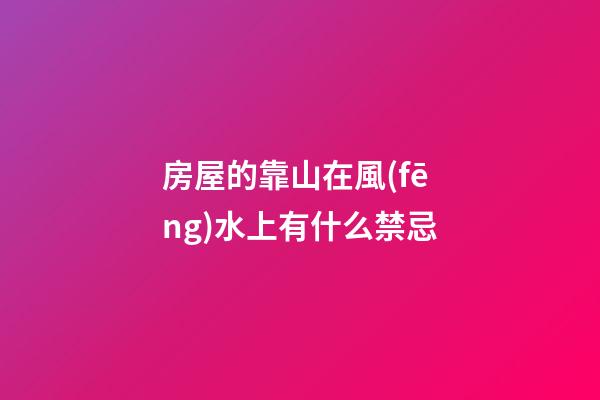 房屋的靠山在風(fēng)水上有什么禁忌