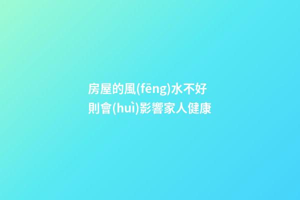 房屋的風(fēng)水不好則會(huì)影響家人健康