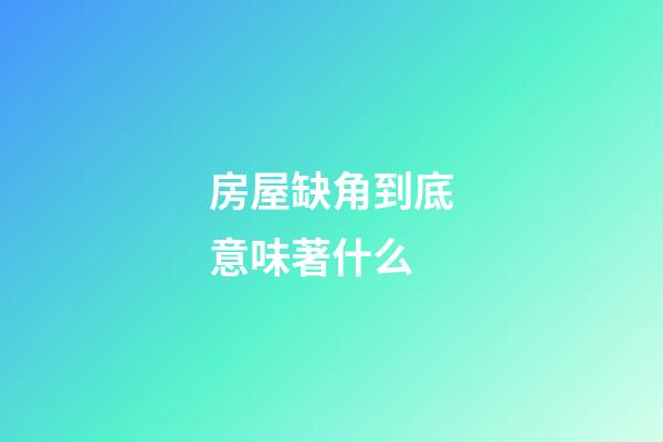 房屋缺角到底意味著什么