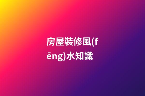 房屋裝修風(fēng)水知識