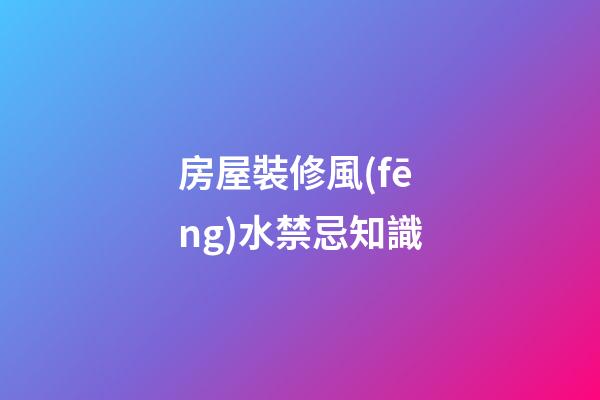房屋裝修風(fēng)水禁忌知識