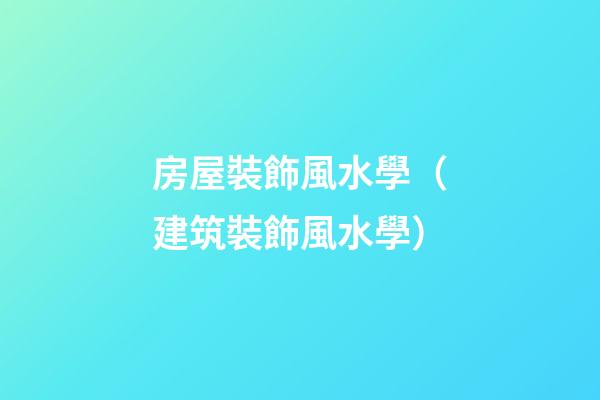 房屋裝飾風水學（建筑裝飾風水學）