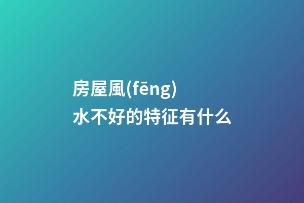 房屋風(fēng)水不好的特征有什么