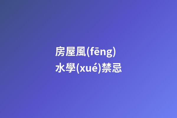 房屋風(fēng)水學(xué)禁忌