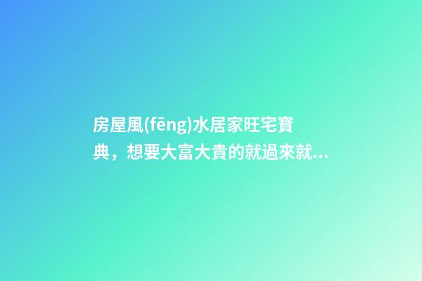 房屋風(fēng)水居家旺宅寶典，想要大富大貴的就過來就看看吧