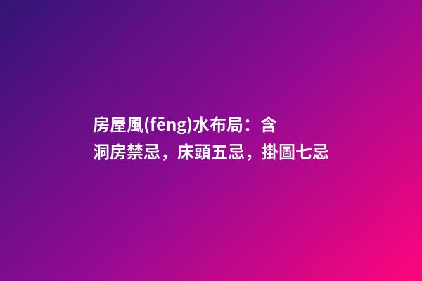 房屋風(fēng)水布局：含洞房禁忌，床頭五忌，掛圖七忌