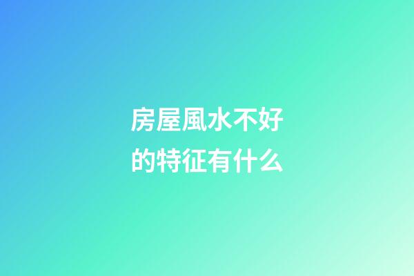 房屋風水不好的特征有什么