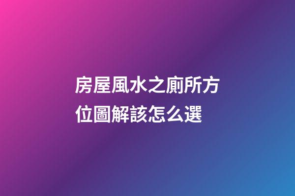 房屋風水之廁所方位圖解該怎么選