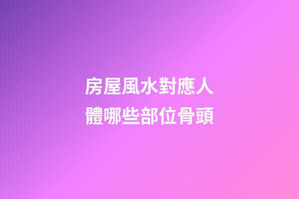 房屋風水對應人體哪些部位骨頭