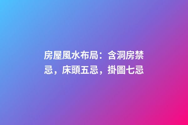 房屋風水布局：含洞房禁忌，床頭五忌，掛圖七忌