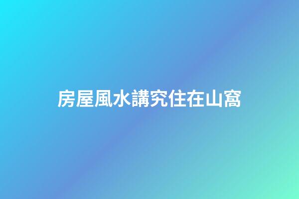 房屋風水講究住在山窩