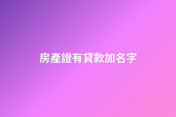 房產證有貸款加名字