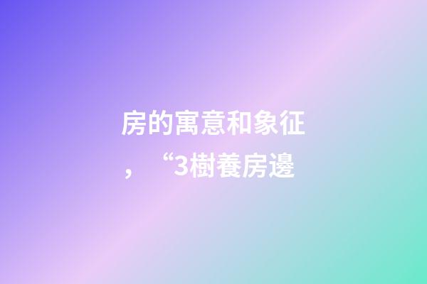 房的寓意和象征，“3樹養房邊-第1張-觀點-玄機派