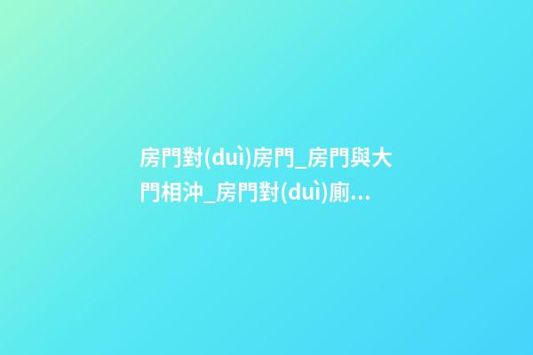房門對(duì)房門_房門與大門相沖_房門對(duì)廁所門_房門對(duì)樓梯