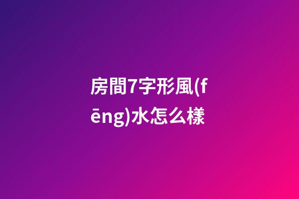 房間7字形風(fēng)水怎么樣