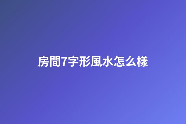 房間7字形風水怎么樣