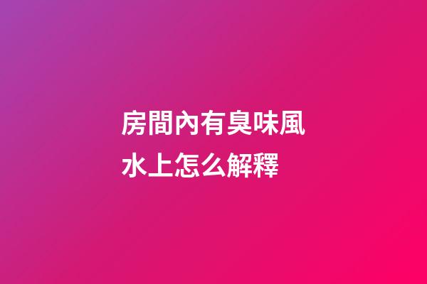 房間內有臭味風水上怎么解釋