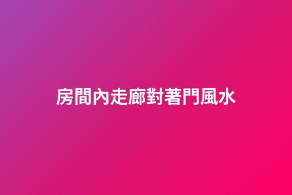 房間內走廊對著門風水