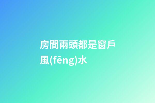 房間兩頭都是窗戶風(fēng)水