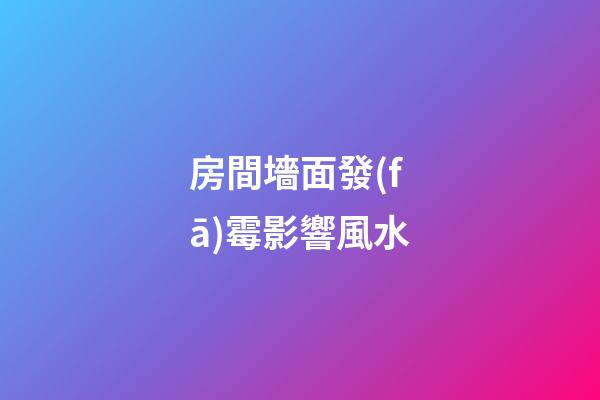 房間墻面發(fā)霉影響風水