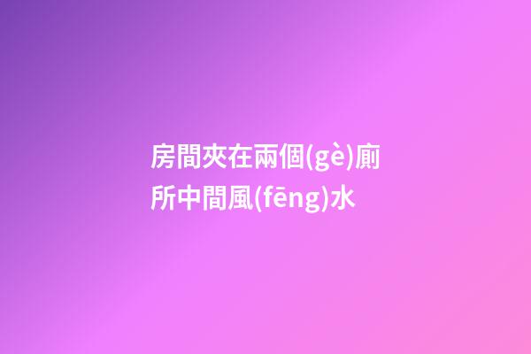 房間夾在兩個(gè)廁所中間風(fēng)水