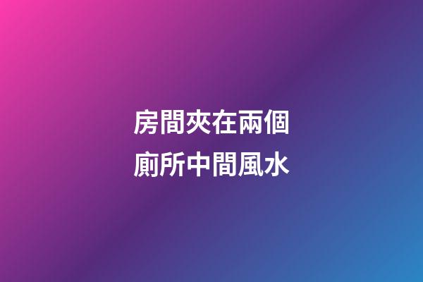 房間夾在兩個廁所中間風水