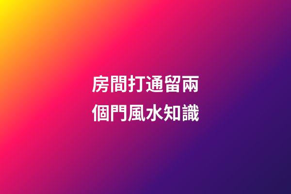 房間打通留兩個門風水知識