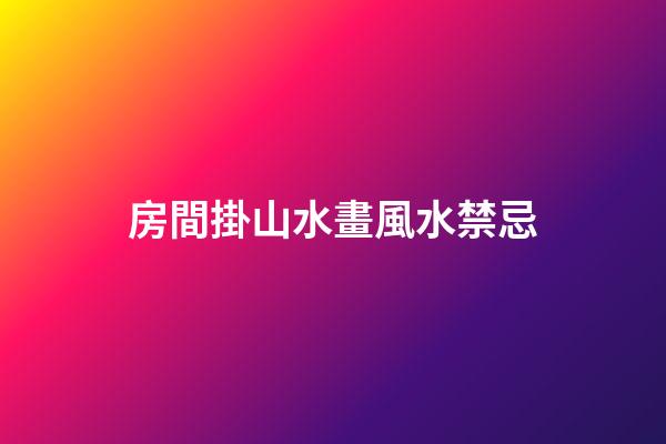 房間掛山水畫風水禁忌