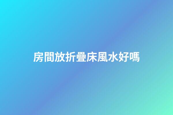 房間放折疊床風水好嗎