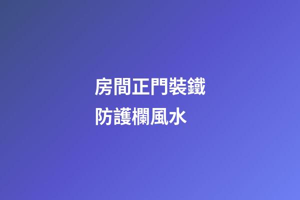 房間正門裝鐵防護欄風水