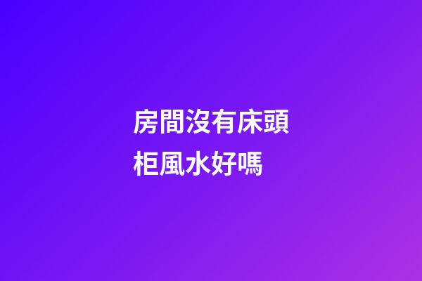房間沒有床頭柜風水好嗎