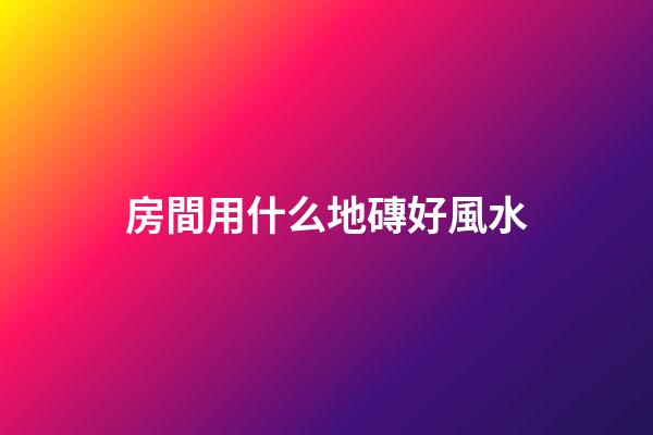 房間用什么地磚好風水