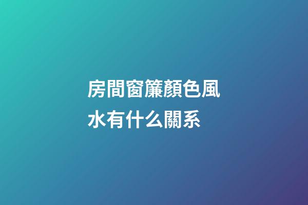 房間窗簾顏色風水有什么關系