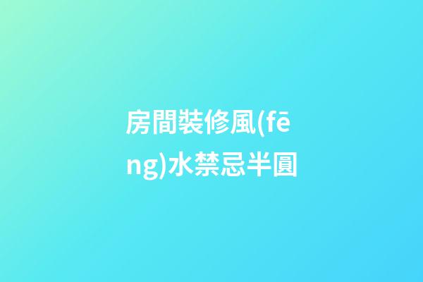 房間裝修風(fēng)水禁忌半圓